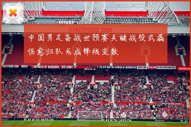 中国男足备战世预赛关键战役武磊伤愈归队或成锋线变数
