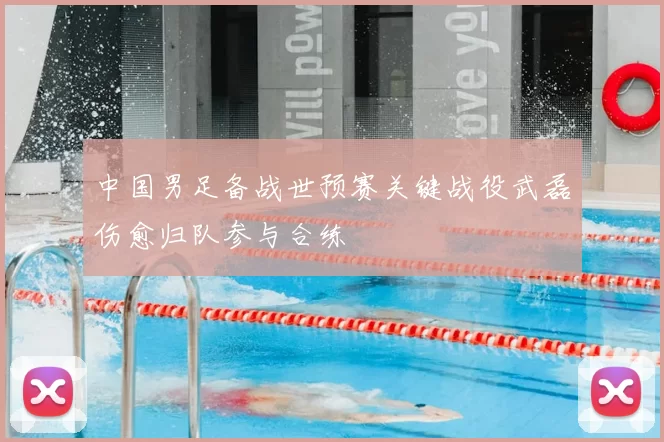 中国男足备战世预赛关键战役武磊伤愈归队参与合练