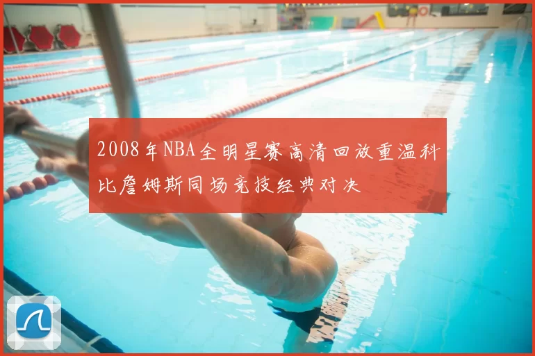 2008年NBA全明星赛高清回放重温科比詹姆斯同场竞技经典对决