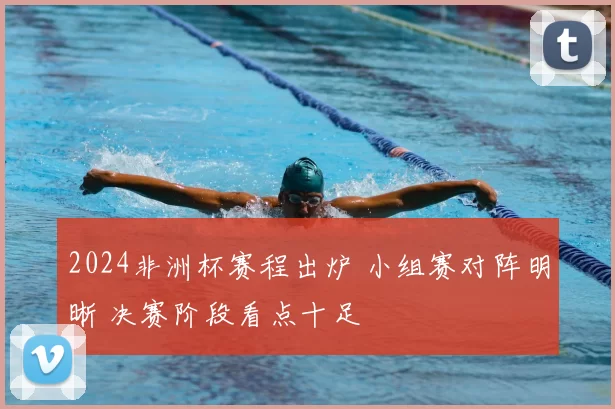 2024非洲杯赛程出炉 小组赛对阵明晰 决赛阶段看点十足