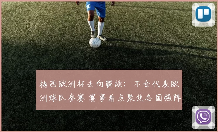 梅西欧洲杯去向解读：不会代表欧洲球队参赛 赛事看点聚焦各国强阵