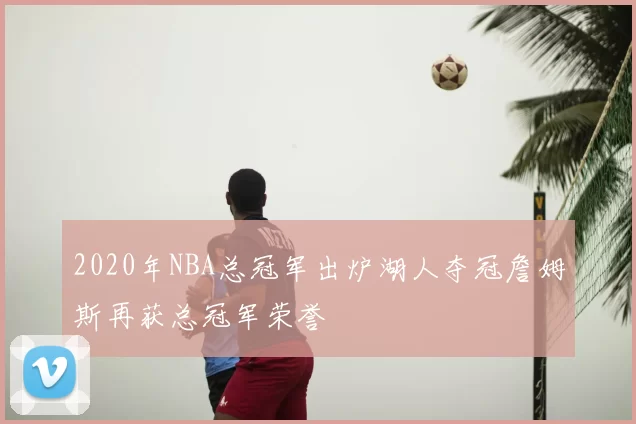 2020年NBA总冠军出炉湖人夺冠詹姆斯再获总冠军荣誉
