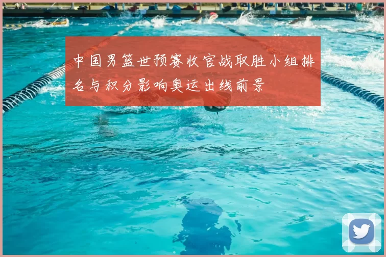 中国男篮世预赛收官战取胜小组排名与积分影响奥运出线前景