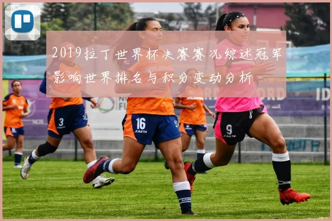 2019拉丁世界杯决赛赛况综述冠军影响世界排名与积分变动分析