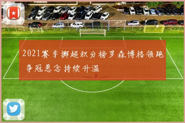 2021赛季挪超积分榜罗森博格领跑 争冠悬念持续升温