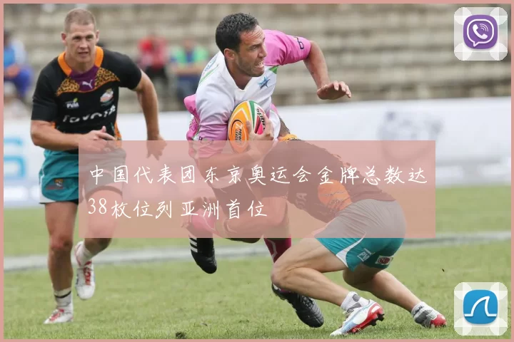 中国代表团东京奥运会金牌总数达38枚位列亚洲首位
