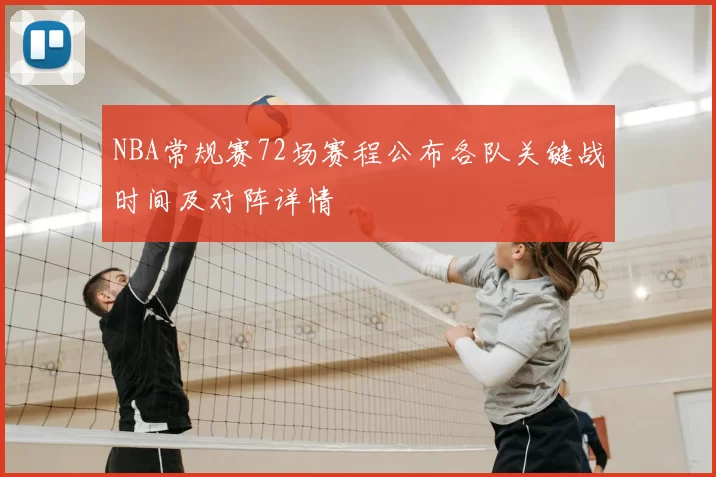 NBA常规赛72场赛程公布各队关键战时间及对阵详情