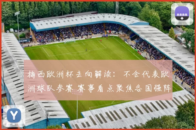 梅西欧洲杯去向解读：不会代表欧洲球队参赛 赛事看点聚焦各国强阵
