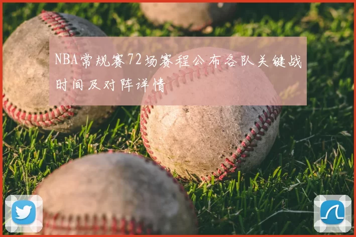 NBA常规赛72场赛程公布各队关键战时间及对阵详情
