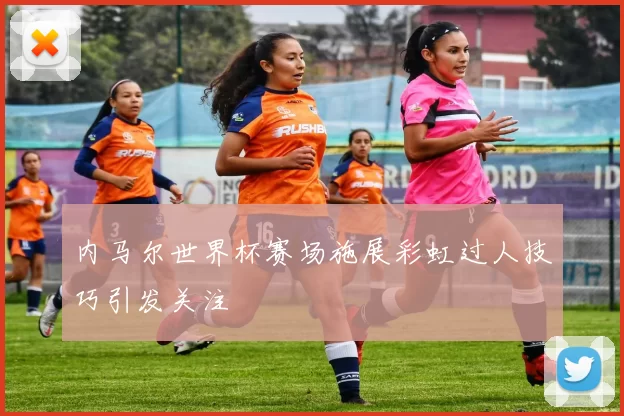 内马尔世界杯赛场施展彩虹过人技巧引发关注