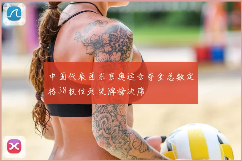 中国代表团东京奥运会夺金总数定格38枚位列奖牌榜次席