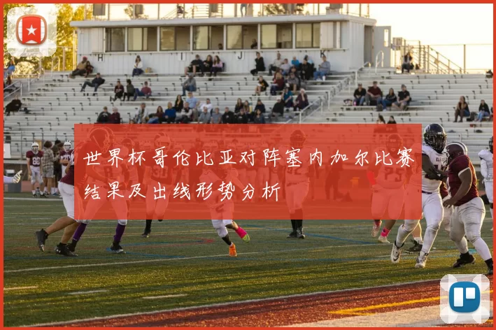 世界杯哥伦比亚对阵塞内加尔比赛结果及出线形势分析