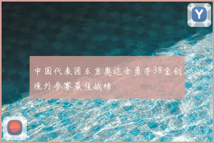 中国代表团东京奥运会勇夺38金创境外参赛最佳战绩