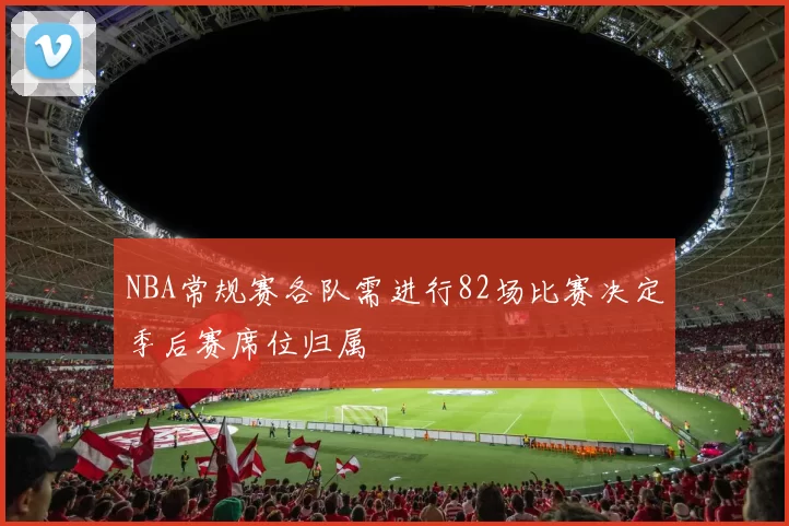 NBA常规赛各队需进行82场比赛决定季后赛席位归属