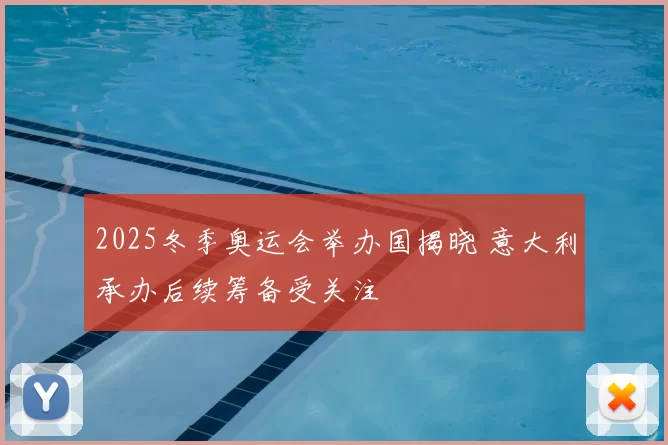 2025冬季奥运会举办国揭晓 意大利承办后续筹备受关注