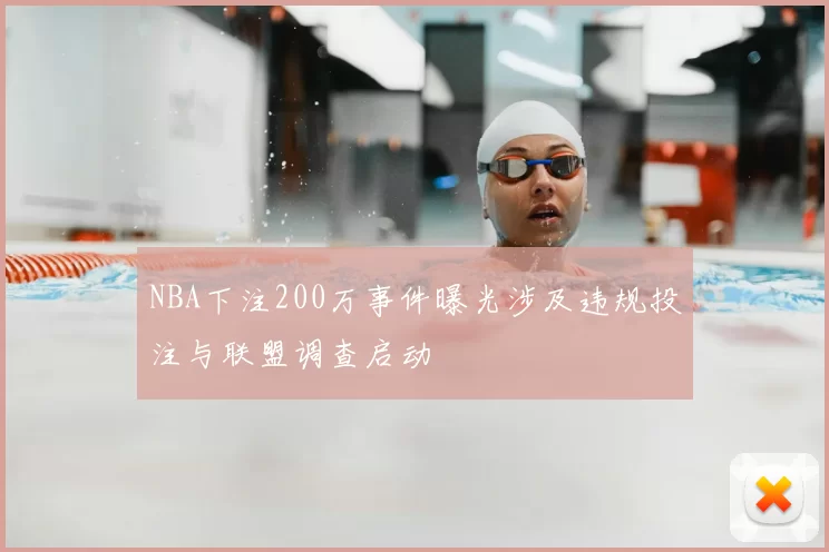 NBA下注200万事件曝光涉及违规投注与联盟调查启动