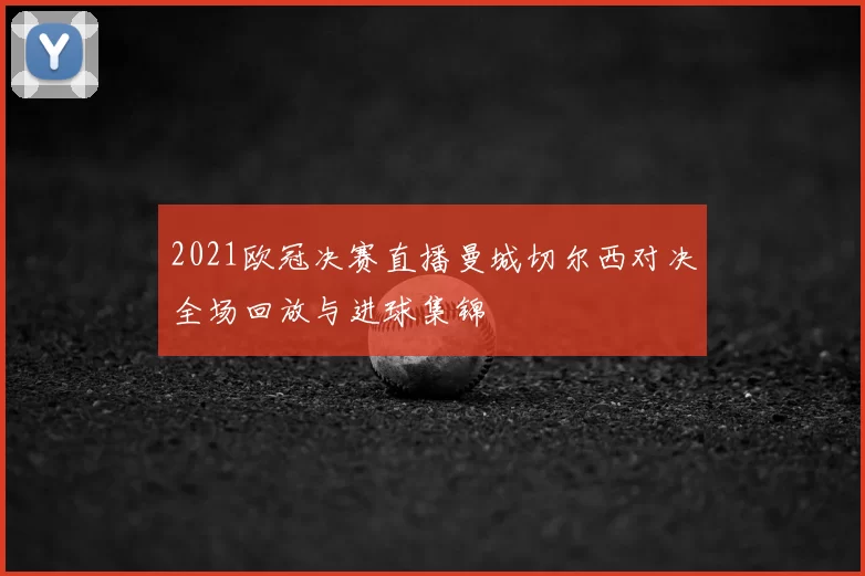 2021欧冠决赛直播曼城切尔西对决全场回放与进球集锦