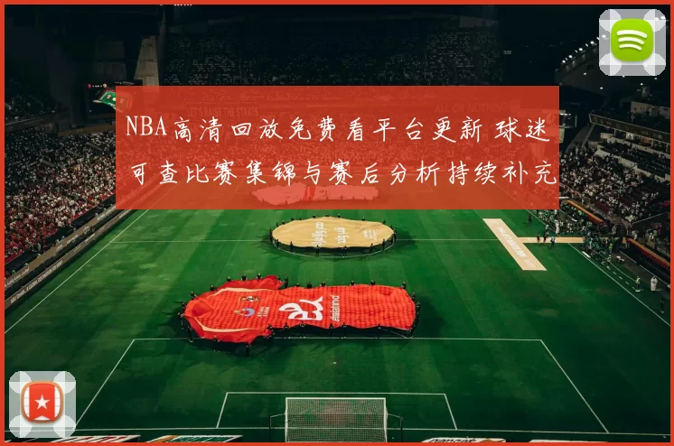 NBA高清回放免费看平台更新 球迷可查比赛集锦与赛后分析持续补充