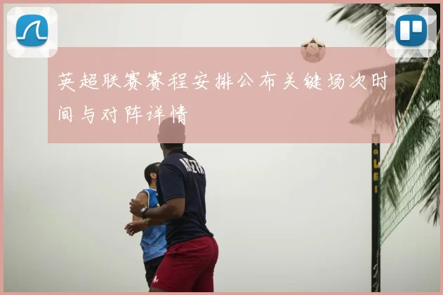 英超联赛赛程安排公布关键场次时间与对阵详情