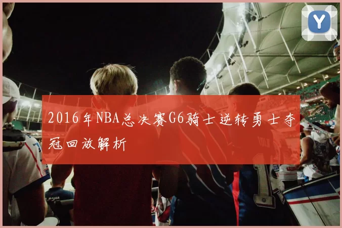 2016年NBA总决赛G6骑士逆转勇士夺冠回放解析