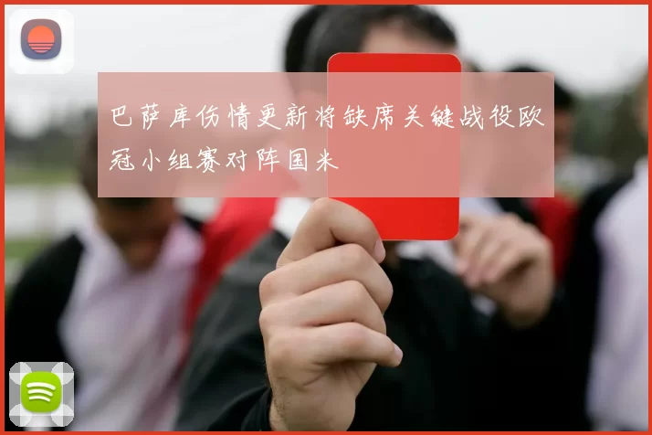 巴萨库伤情更新将缺席关键战役欧冠小组赛对阵国米
