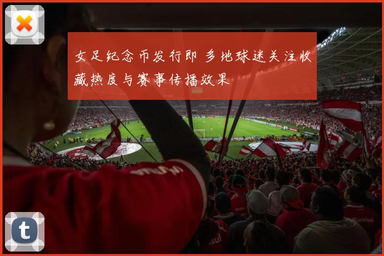 女足纪念币发行即 多地球迷关注收藏热度与赛事传播效果