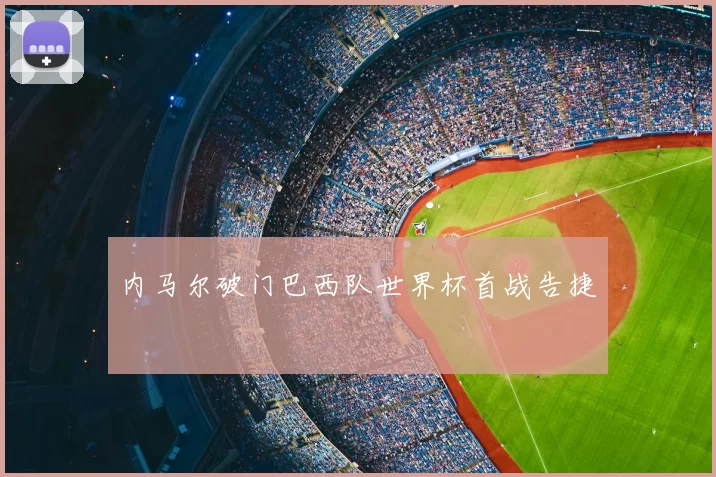 内马尔破门巴西队世界杯首战告捷