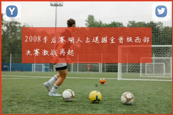 2008季后赛湖人击退掘金晋级西部决赛激战再起