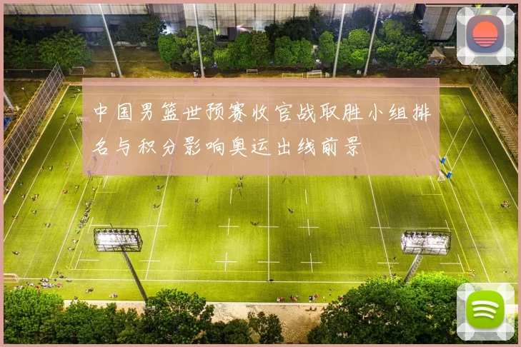 中国男篮世预赛收官战取胜小组排名与积分影响奥运出线前景