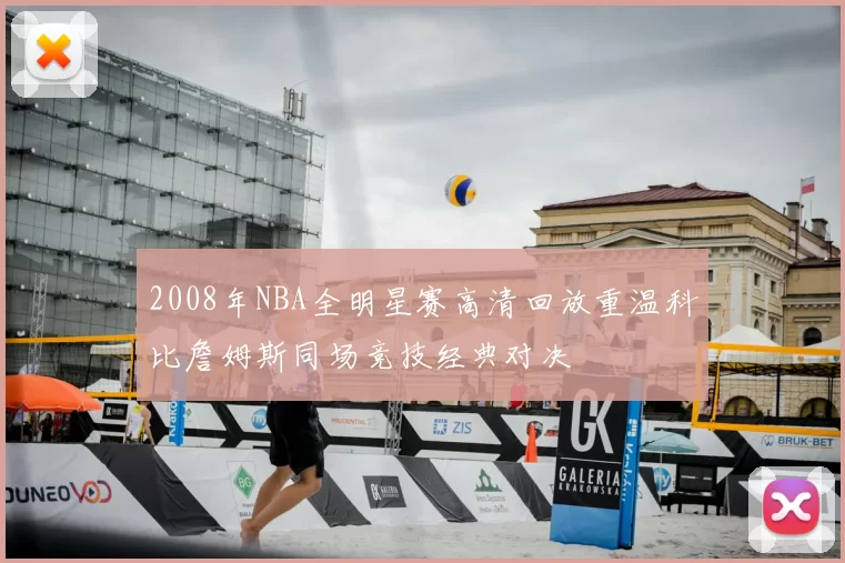2008年NBA全明星赛高清回放重温科比詹姆斯同场竞技经典对决