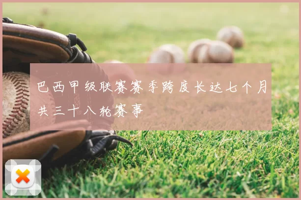 巴西甲级联赛赛季跨度长达七个月共三十八轮赛事