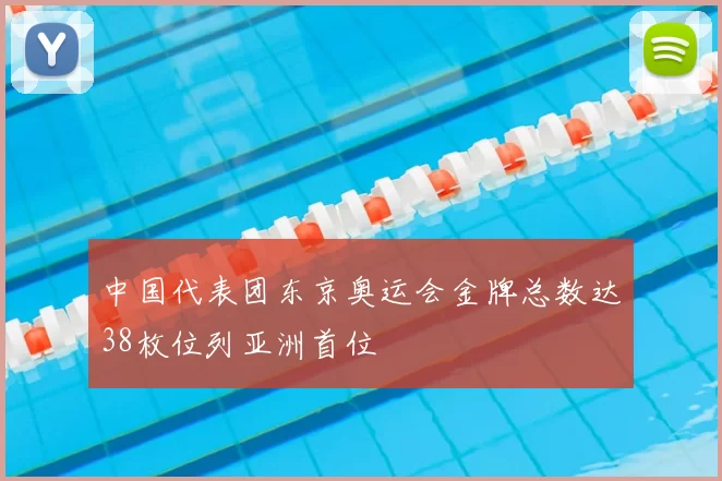 中国代表团东京奥运会金牌总数达38枚位列亚洲首位