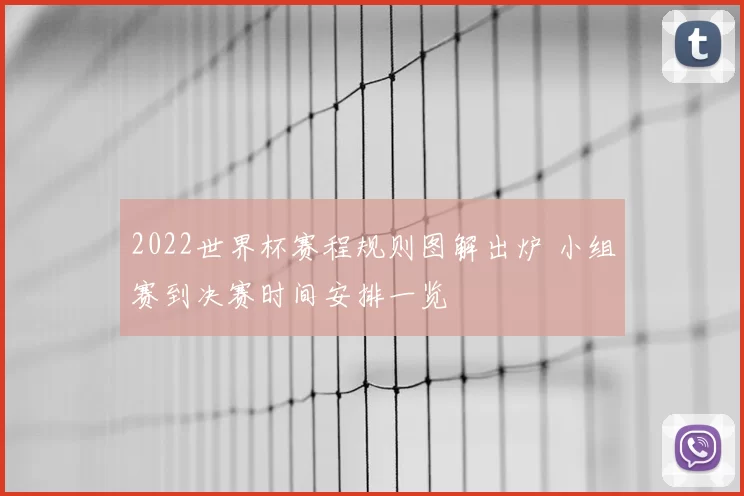 2022世界杯赛程规则图解出炉 小组赛到决赛时间安排一览