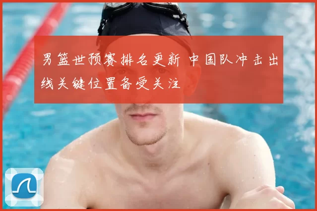 男篮世预赛排名更新 中国队冲击出线关键位置备受关注