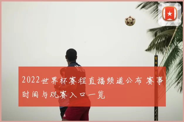 2022世界杯赛程直播频道公布 赛事时间与观赛入口一览
