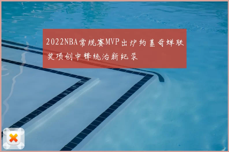 2022NBA常规赛MVP出炉约基奇蝉联奖项创中锋统治新纪录