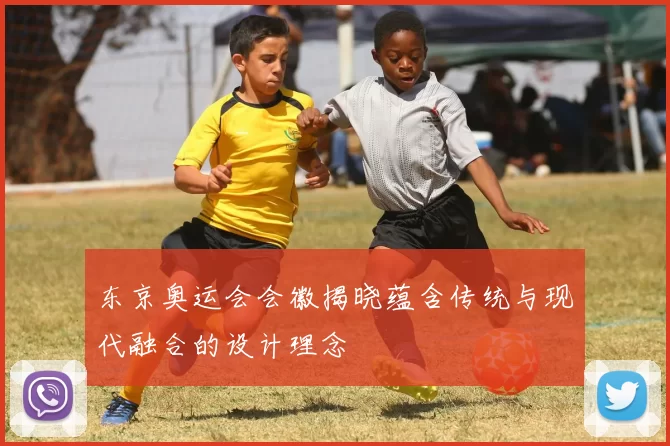 东京奥运会会徽揭晓蕴含传统与现代融合的设计理念