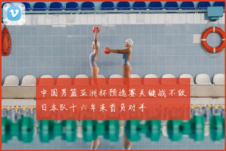 中国男篮亚洲杯预选赛关键战不敌日本队十六年来首负对手