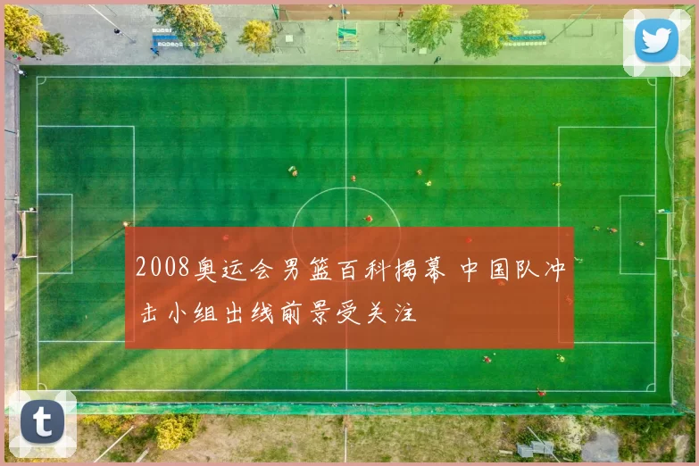 2008奥运会男篮百科揭幕 中国队冲击小组出线前景受关注