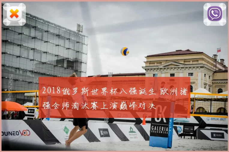 2018俄罗斯世界杯八强诞生 欧洲诸强会师淘汰赛上演巅峰对决