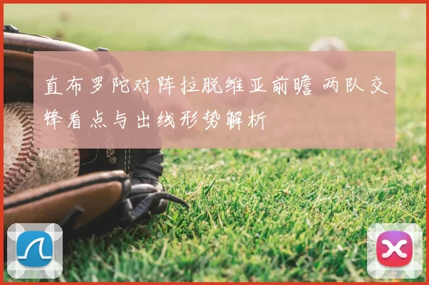 直布罗陀对阵拉脱维亚前瞻 两队交锋看点与出线形势解析