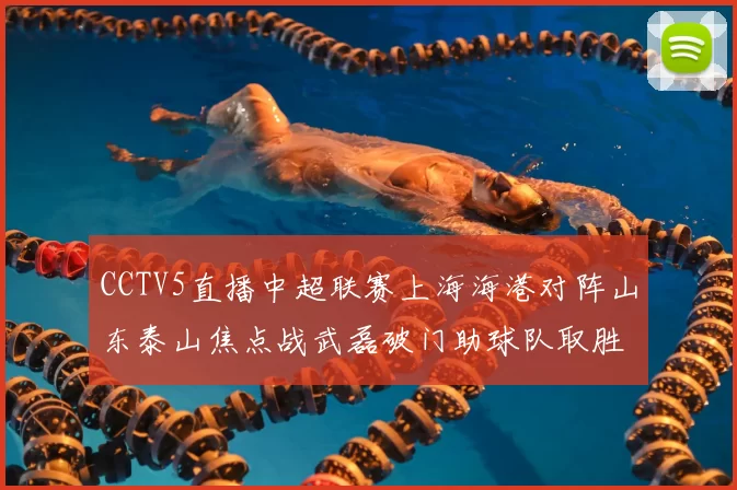 CCTV5直播中超联赛上海海港对阵山东泰山焦点战武磊破门助球队取胜