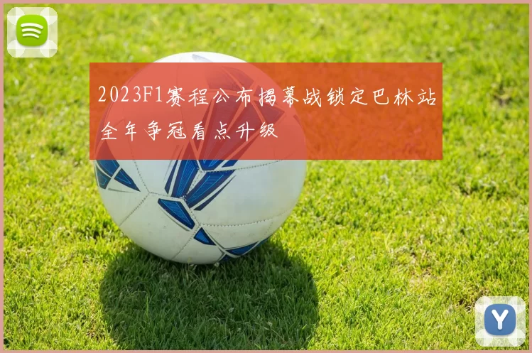2023F1赛程公布揭幕战锁定巴林站全年争冠看点升级