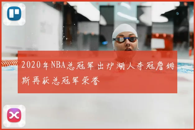 2020年NBA总冠军出炉湖人夺冠詹姆斯再获总冠军荣誉