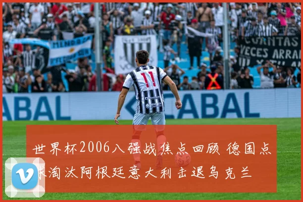 世界杯2006八强战焦点回顾 德国点球淘汰阿根廷意大利击退乌克兰