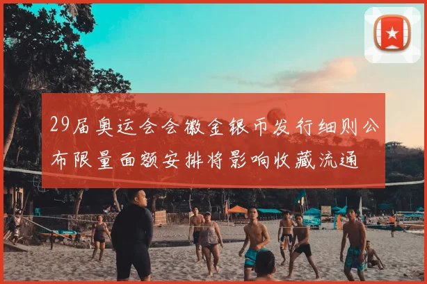 29届奥运会会徽金银币发行细则公布限量面额安排将影响收藏流通