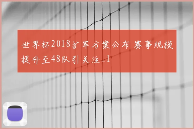 世界杯2018扩军方案公布 赛事规模提升至48队引关注_1