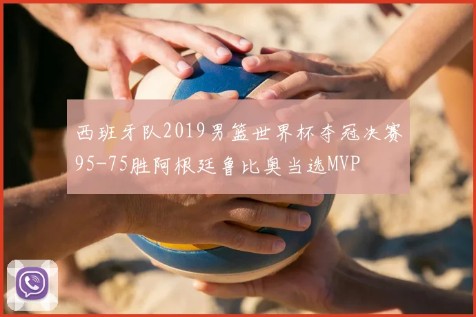 西班牙队2019男篮世界杯夺冠决赛95-75胜阿根廷鲁比奥当选MVP