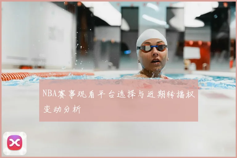NBA赛事观看平台选择与近期转播权变动分析