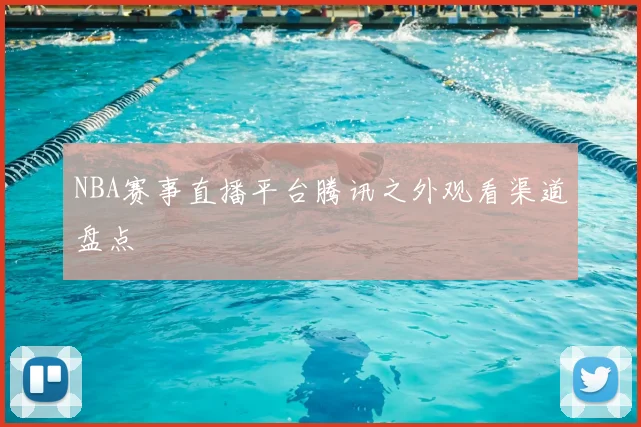 NBA赛事直播平台腾讯之外观看渠道盘点